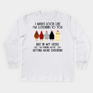 I might look like I'm listening to you but in my head I'm thiking about getting more chickens funny Kids Long Sleeve T-Shirt